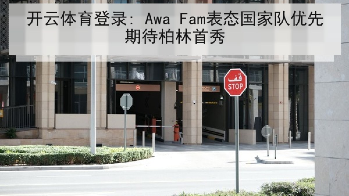 开云体育登录: Awa Fam表态国家队优先期待柏林首秀