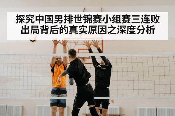 探究中国男排世锦赛小组赛三连败出局背后的真实原因之深度分析