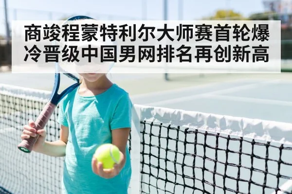 商竣程蒙特利尔大师赛首轮爆冷晋级中国男网排名再创新高