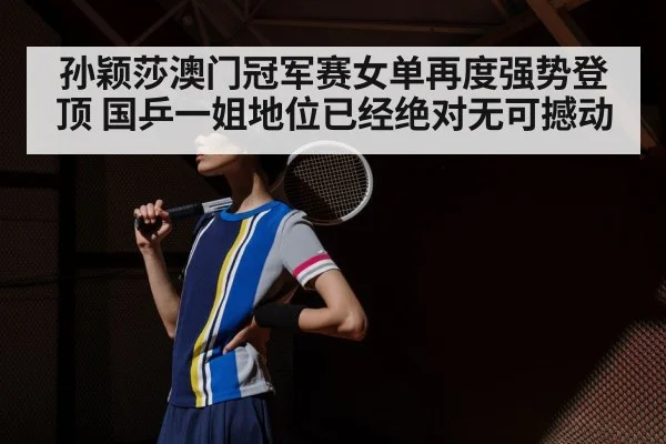 孙颖莎澳门冠军赛女单再度强势登顶 国乒一姐地位已经绝对无可撼动