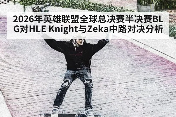 2026年英雄联盟全球总决赛半决赛BLG对HLE Knight与Zeka中路对决分析