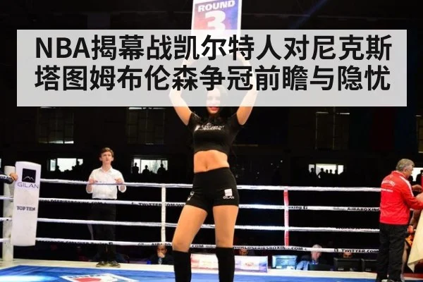NBA揭幕战凯尔特人对尼克斯 塔图姆布伦森争冠前瞻与隐忧